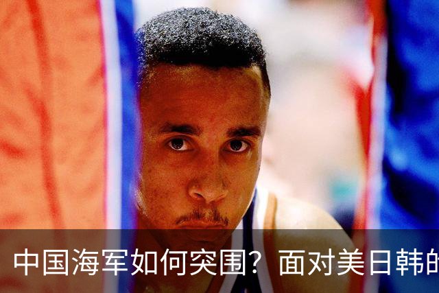 中国海军如何突围？面对美日韩的围堵，台湾局势堪忧